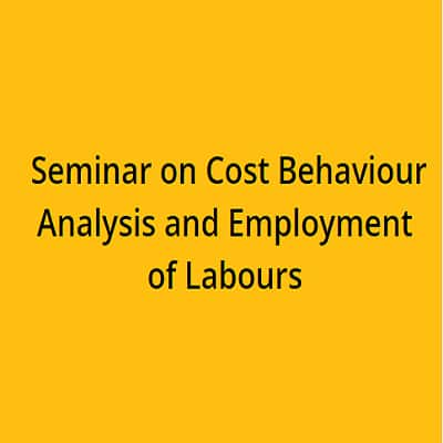 Seminar on the topic Cost Behaviour Analysis and Employment of Labours: Issues and Challenges